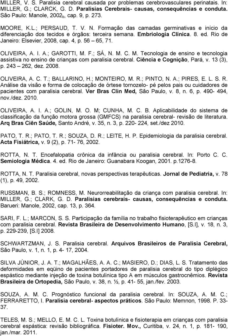 Rio de Janeiro: Elsevier, 2008, cap. 4, p. 56 65, 71. OLIVEIRA, A. I. A.; GAROTTI, M. F.; SÁ, N. M. C. M. Tecnologia de ensino e tecnologia assistiva no ensino de crianças com paralisia cerebral.