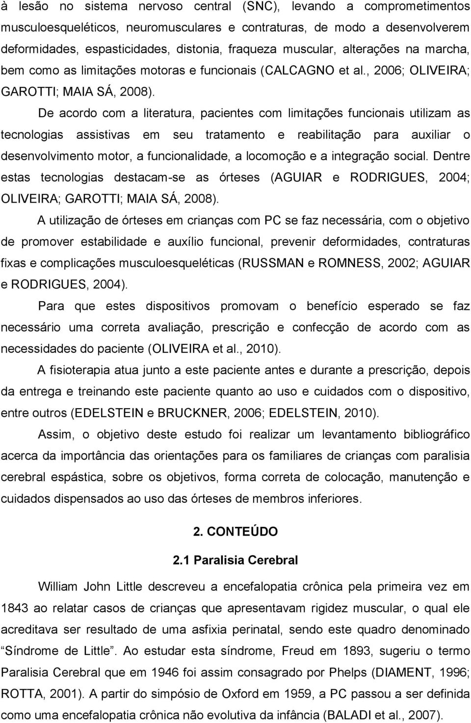 De acordo com a literatura, pacientes com limitações funcionais utilizam as tecnologias assistivas em seu tratamento e reabilitação para auxiliar o desenvolvimento motor, a funcionalidade, a