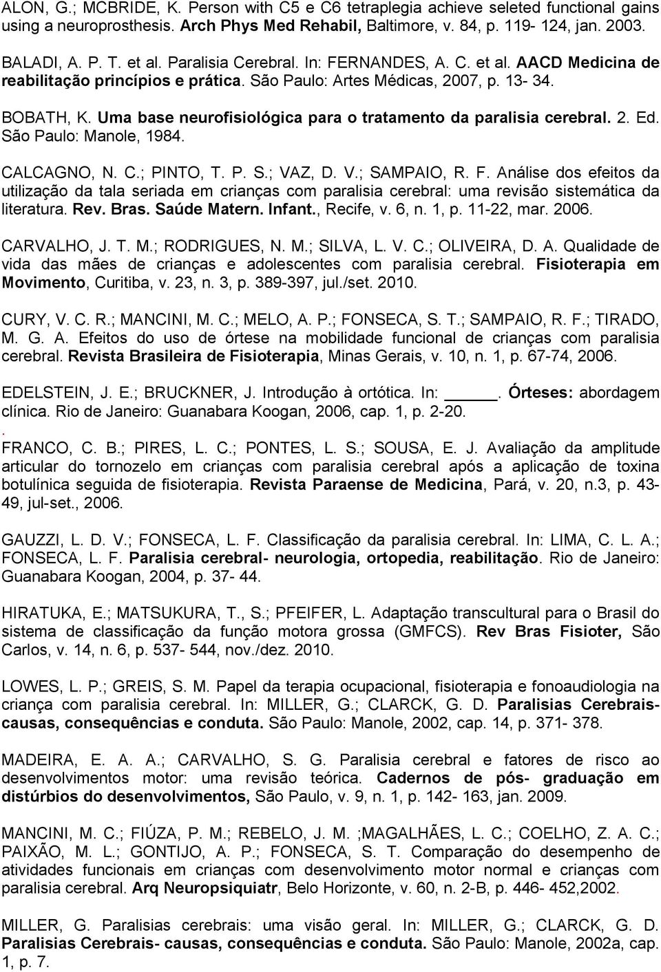 Uma base neurofisiológica para o tratamento da paralisia cerebral. 2. Ed. São Paulo: Manole, 1984. CALCAGNO, N. C.; PINTO, T. P. S.; VAZ, D. V.; SAMPAIO, R. F.