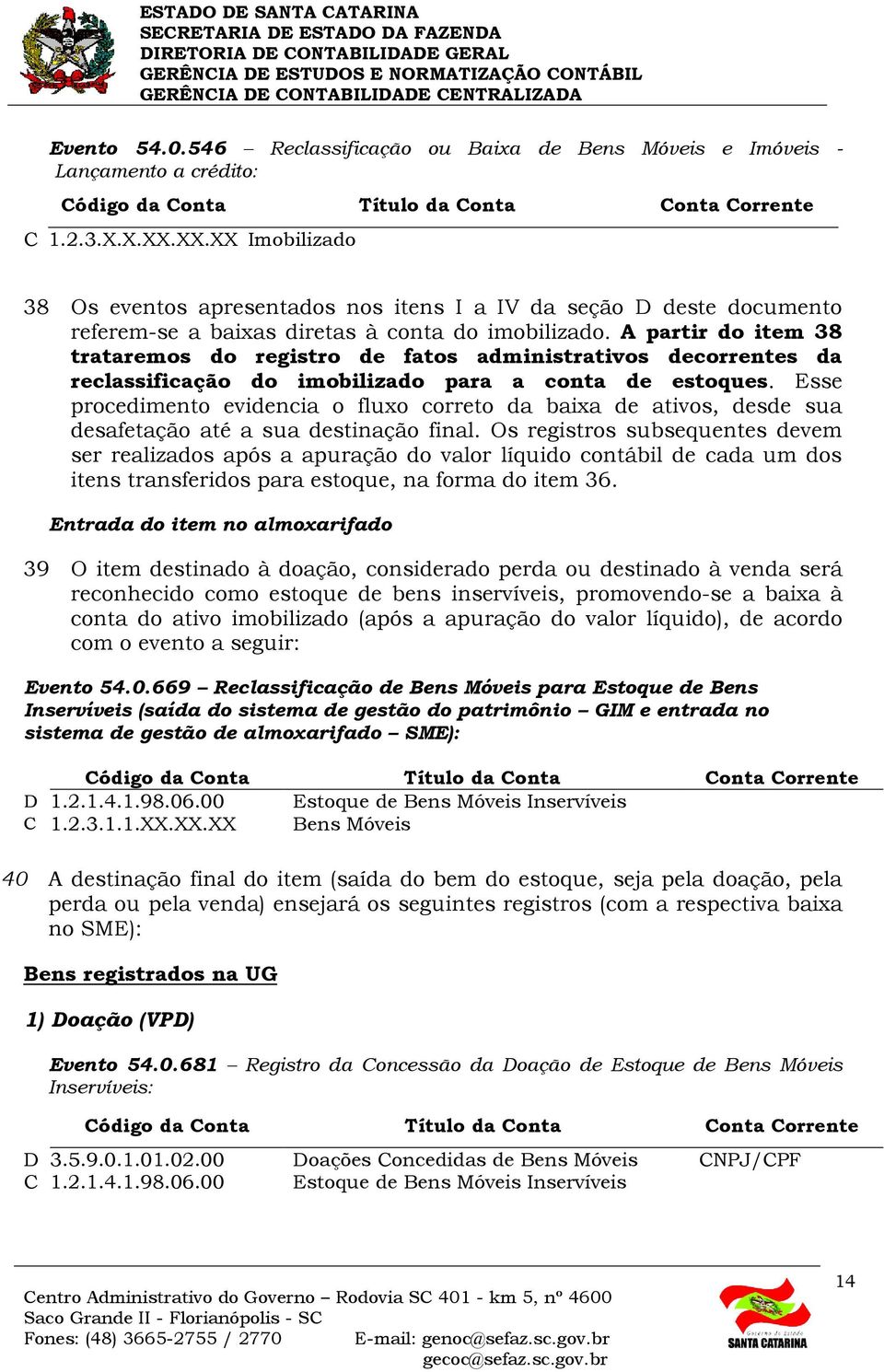 A partir do item 38 trataremos do registro de fatos administrativos decorrentes da reclassificação do imobilizado para a conta de estoques.