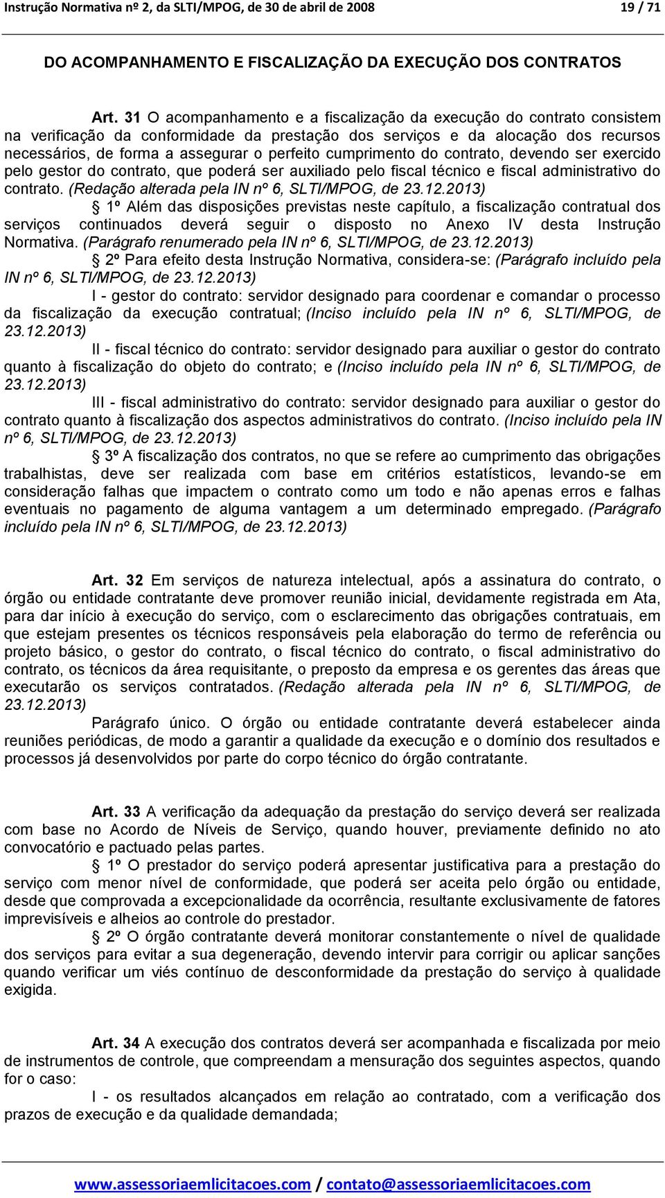 cumprimento do contrato, devendo ser exercido pelo gestor do contrato, que poderá ser auxiliado pelo fiscal técnico e fiscal administrativo do contrato.