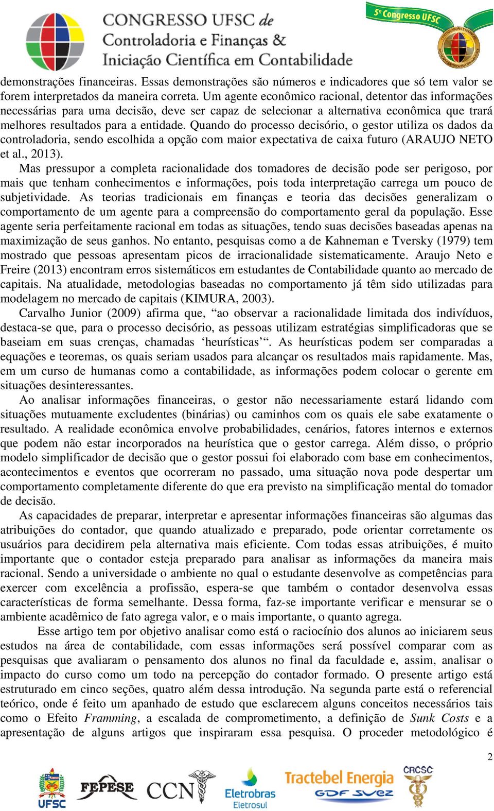 Quando do processo decisório, o gestor utiliza os dados da controladoria, sendo escolhida a opção com maior expectativa de caixa futuro (ARAUJO NETO et al., 2013).