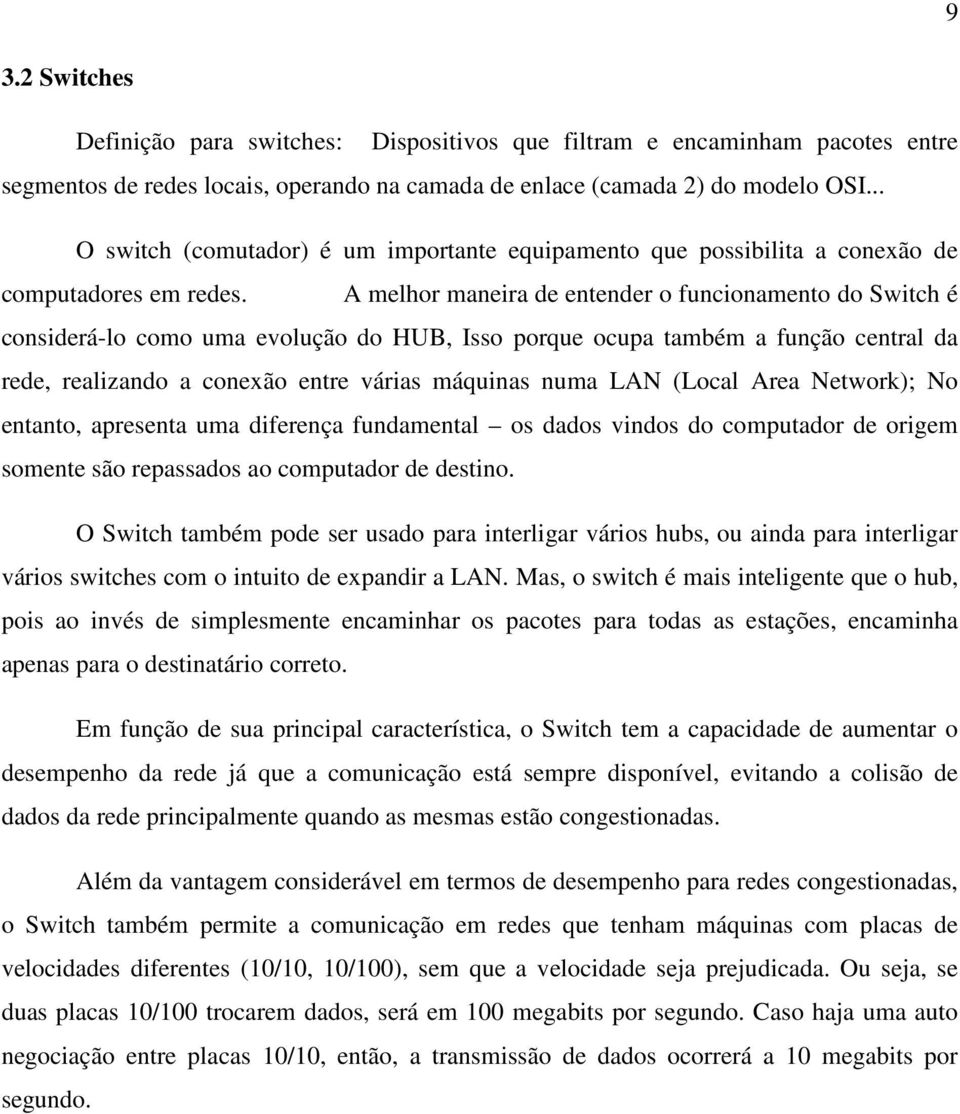 A melhor maneira de entender o funcionamento do Switch é considerá-lo como uma evolução do HUB, Isso porque ocupa também a função central da rede, realizando a conexão entre várias máquinas numa LAN