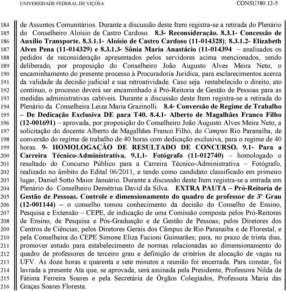 3.1.2- Elizabeth Alves Pena (11-014329) e 8.3.1.3- Sônia Maria Anastácio (11-014394 analisados os pedidos de reconsideração apresentados pelos servidores acima mencionados, sendo deliberado, por