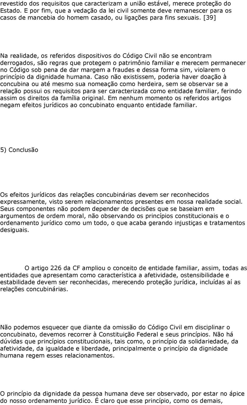 [39] Na realidade, os referidos dispositivos do Código Civil não se encontram derrogados, são regras que protegem o patrimônio familiar e merecem permanecer no Código sob pena de dar margem a fraudes