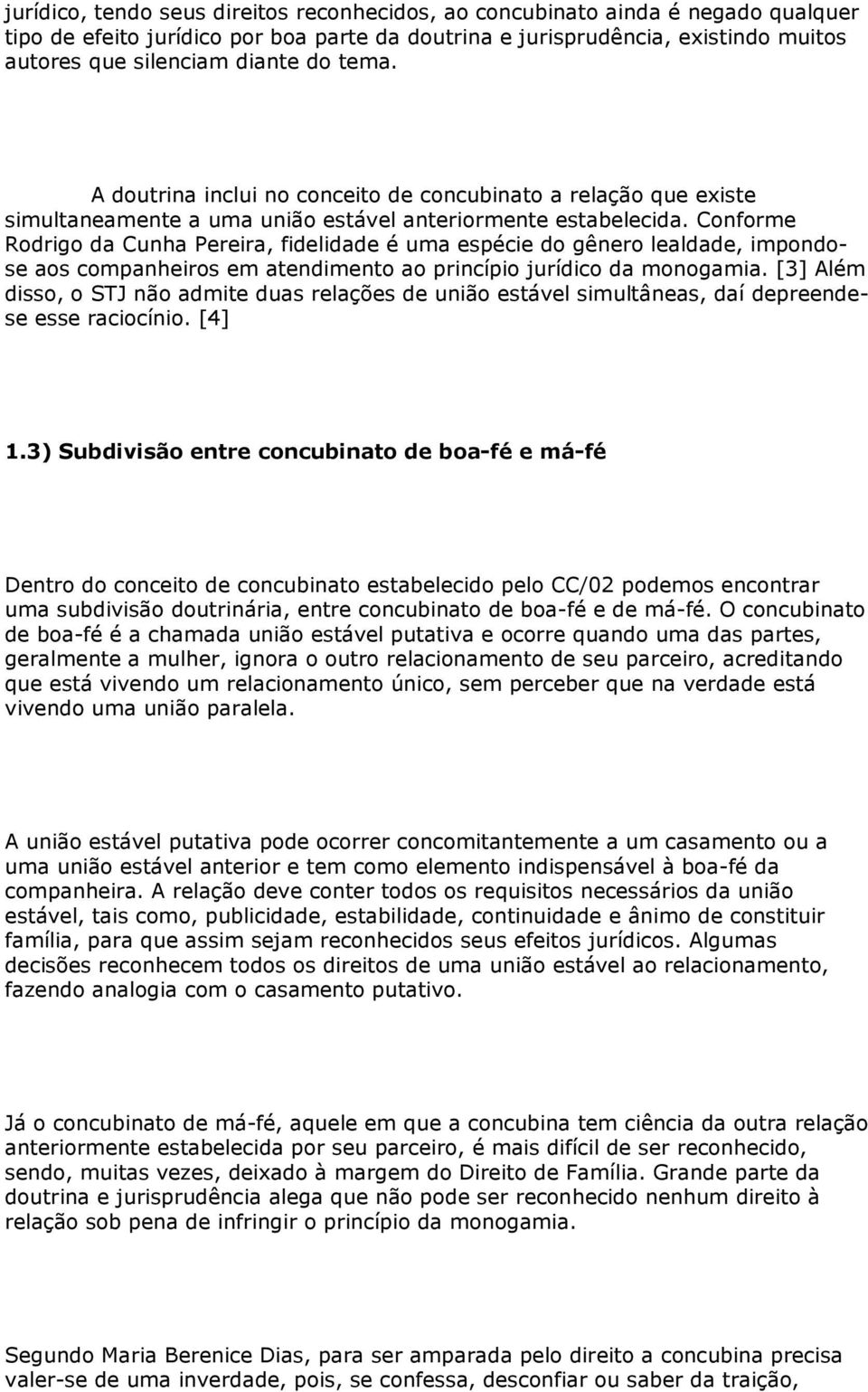 Conforme Rodrigo da Cunha Pereira, fidelidade é uma espécie do gênero lealdade, impondose aos companheiros em atendimento ao princípio jurídico da monogamia.