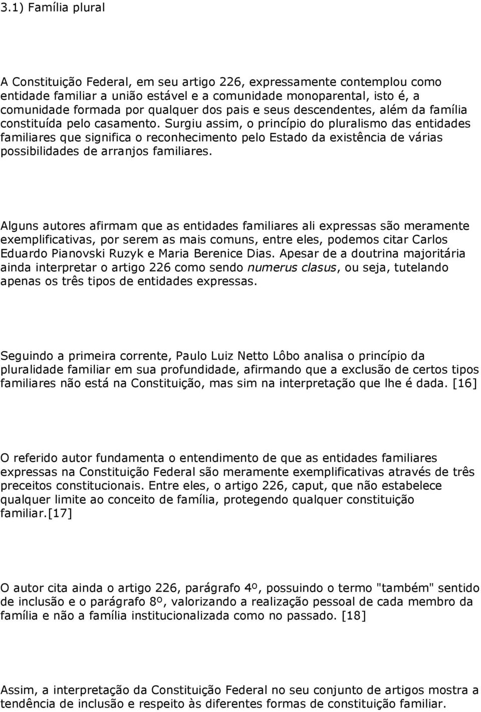 Surgiu assim, o princípio do pluralismo das entidades familiares que significa o reconhecimento pelo Estado da existência de várias possibilidades de arranjos familiares.