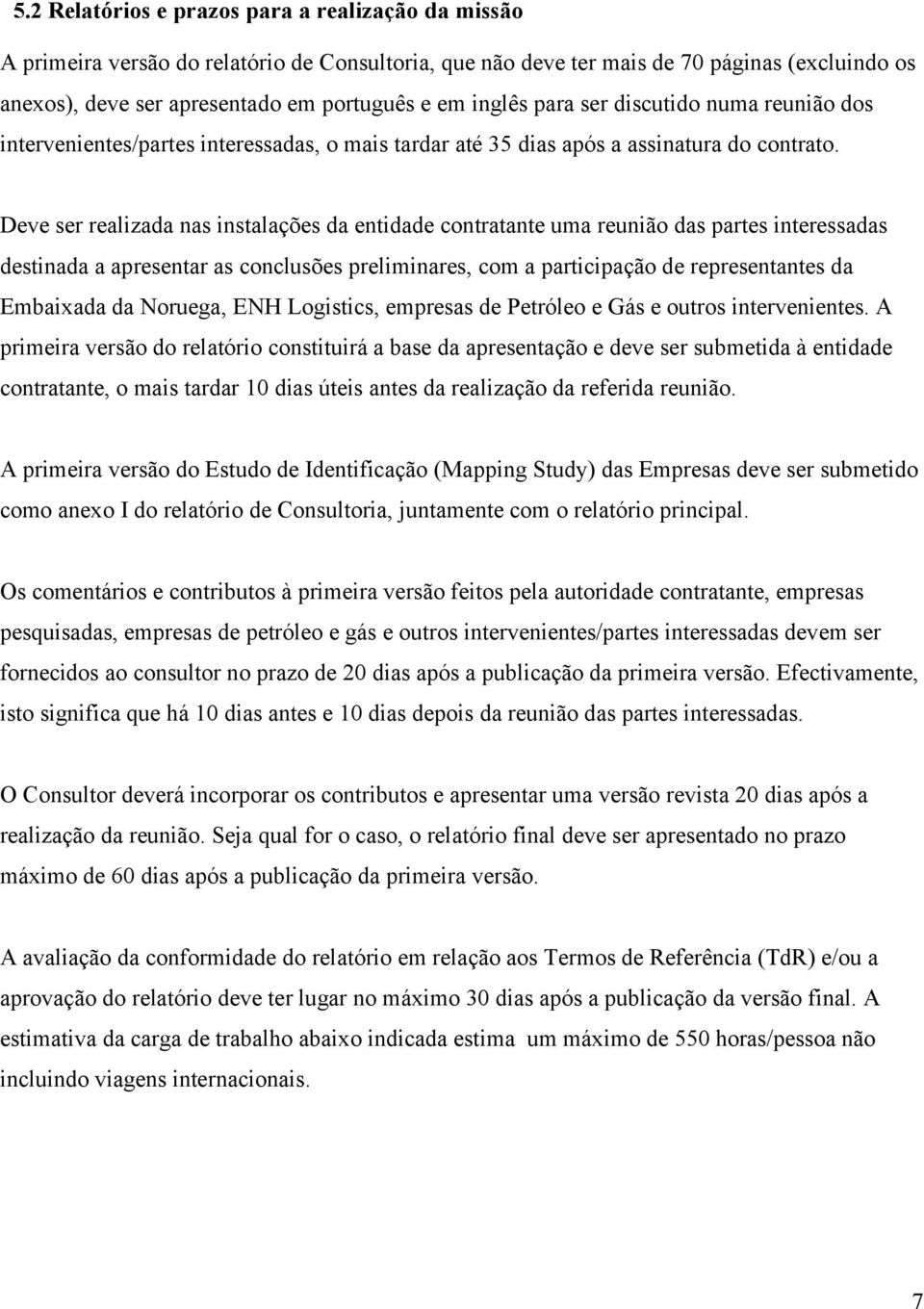 Deve ser realizada nas instalações da entidade contratante uma reunião das partes interessadas destinada a apresentar as conclusões preliminares, com a participação de representantes da Embaixada da