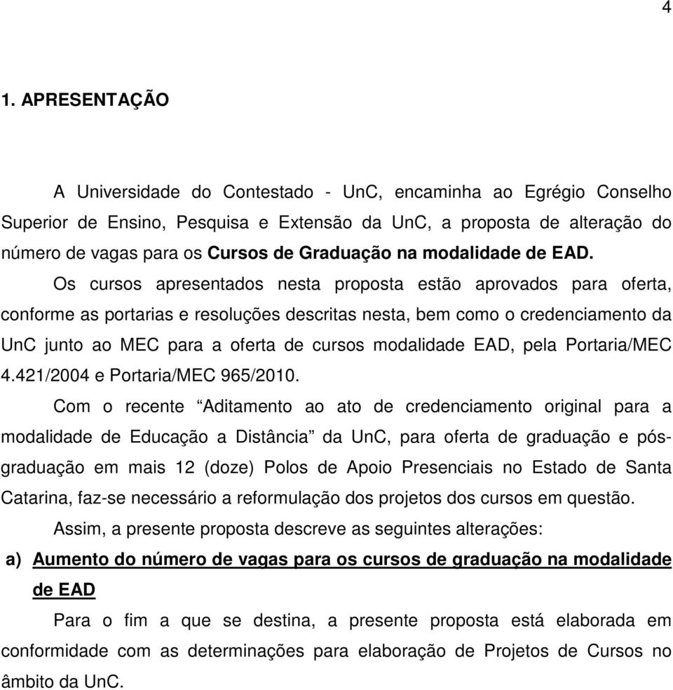 Os cursos apresentados nesta proposta estão aprovados para oferta, conforme as portarias e resoluções descritas nesta, bem como o credenciamento da UnC junto ao MEC para a oferta de cursos modalidade