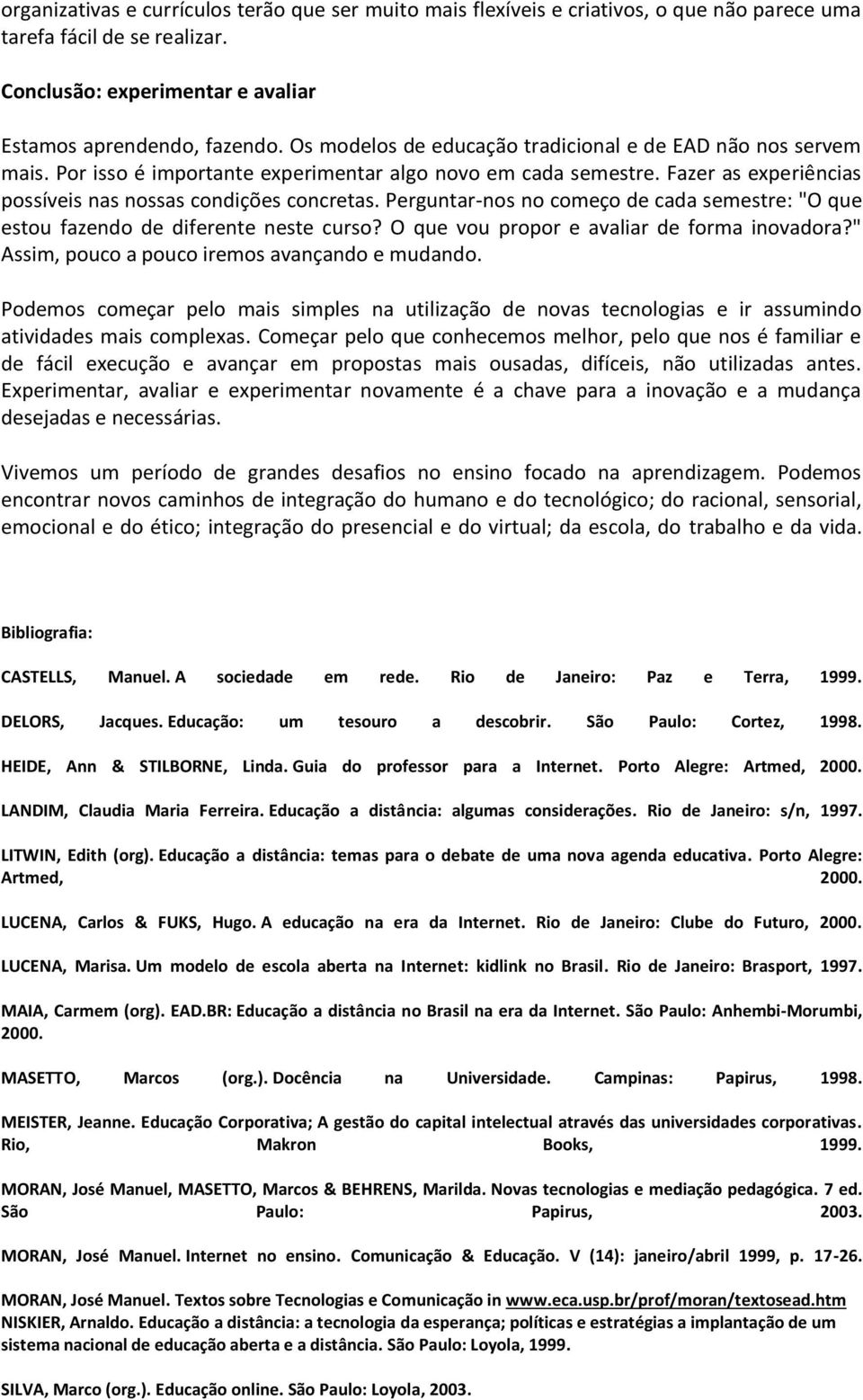 Perguntar-nos no começo de cada semestre: "O que estou fazendo de diferente neste curso? O que vou propor e avaliar de forma inovadora?" Assim, pouco a pouco iremos avançando e mudando.