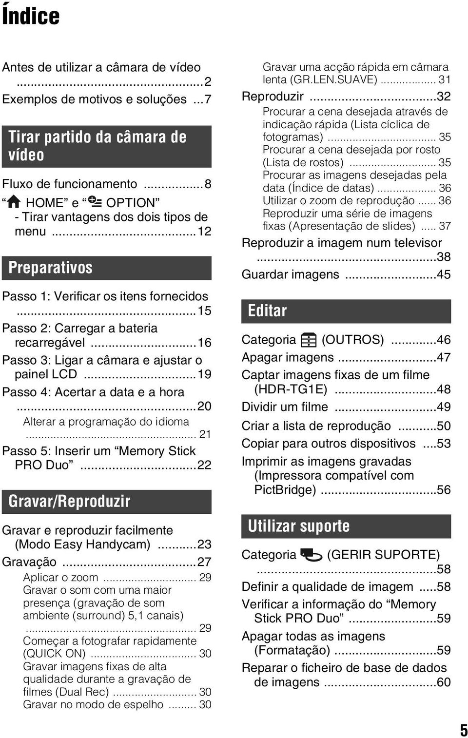 ..20 Alterar a programação do idioma... 21 Passo 5: Inserir um Memory Stick PRO Duo...22 Gravar/Reproduzir Gravar e reproduzir facilmente (Modo Easy Handycam)...23 Gravação...27 Aplicar o zoom.