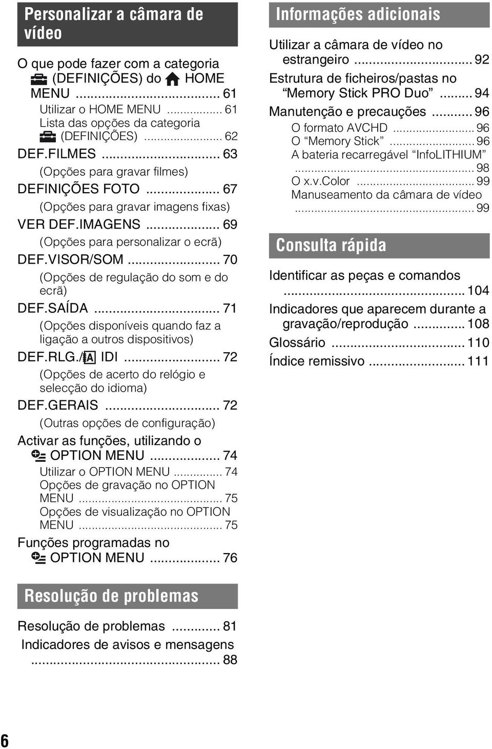 .. 70 (Opções de regulação do som e do ecrã) DEF.SAÍDA... 71 (Opções disponíveis quando faz a ligação a outros dispositivos) DEF.RLG./ IDI... 72 (Opções de acerto do relógio e selecção do idioma) DEF.