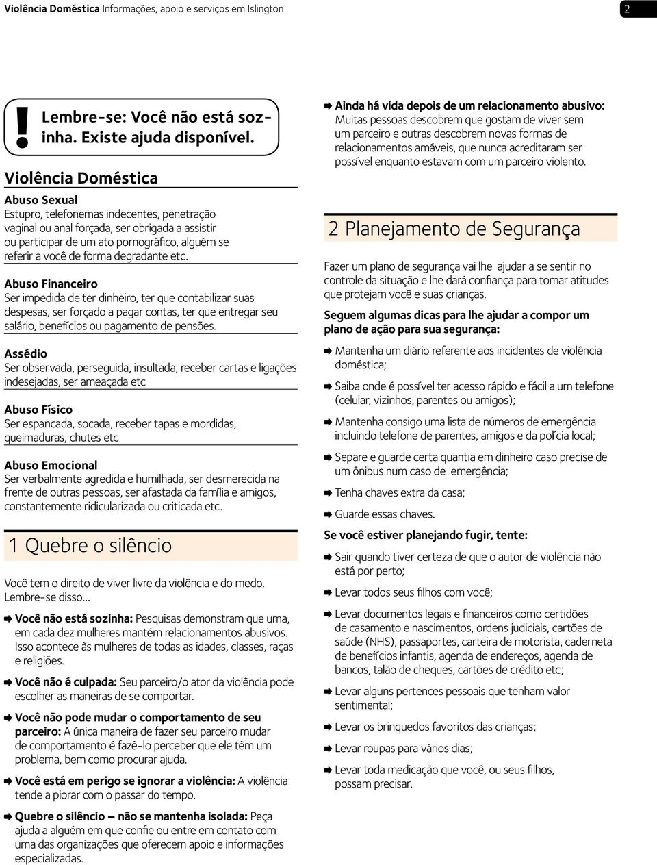 degradante etc. Abuso Financeiro Ser impedida de ter dinheiro, ter que contabilizar suas despesas, ser forçado a pagar contas, ter que entregar seu salário, benefícios ou pagamento de pensões.