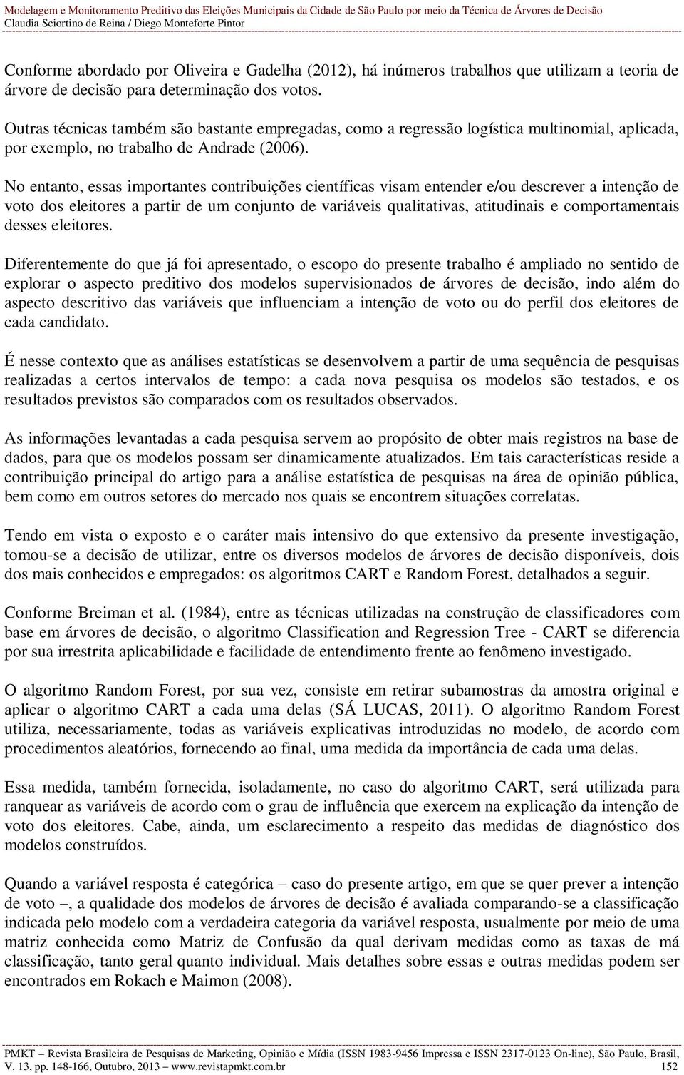 No entanto, essas importantes contribuições científicas visam entender e/ou descrever a intenção de voto dos eleitores a partir de um conjunto de variáveis qualitativas, atitudinais e comportamentais