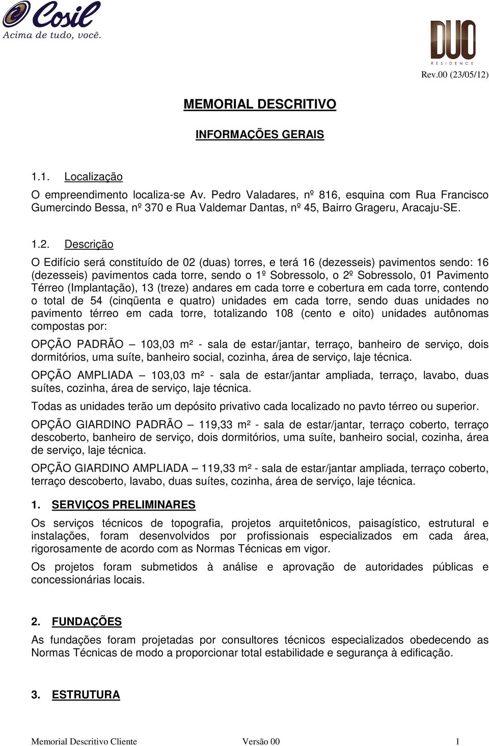 Descrição O Edifício será constituído de 02 (duas) torres, e terá 16 (dezesseis) pavimentos sendo: 16 (dezesseis) pavimentos cada torre, sendo o 1º Sobressolo, o 2º Sobressolo, 01 Pavimento Térreo