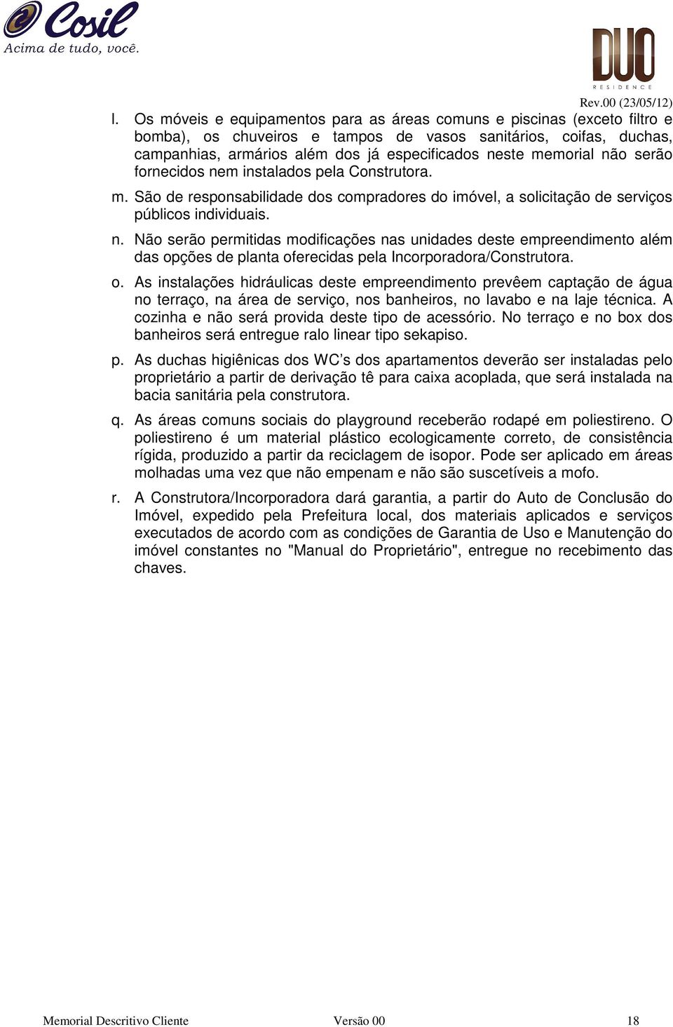 memorial não serão fornecidos nem instalados pela Construtora. m. São de responsabilidade dos compradores do imóvel, a solicitação de serviços públicos individuais. n. Não serão permitidas modificações nas unidades deste empreendimento além das opções de planta oferecidas pela Incorporadora/Construtora.