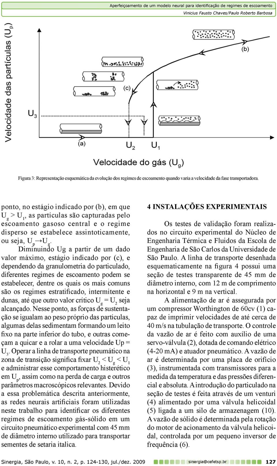 Diminuindo Ug a partir de um dado valor máximo, estágio indicado por (c), e dependendo da granulometria do particulado, diferentes regimes de escoamento podem se estabelecer, dentre os quais os mais