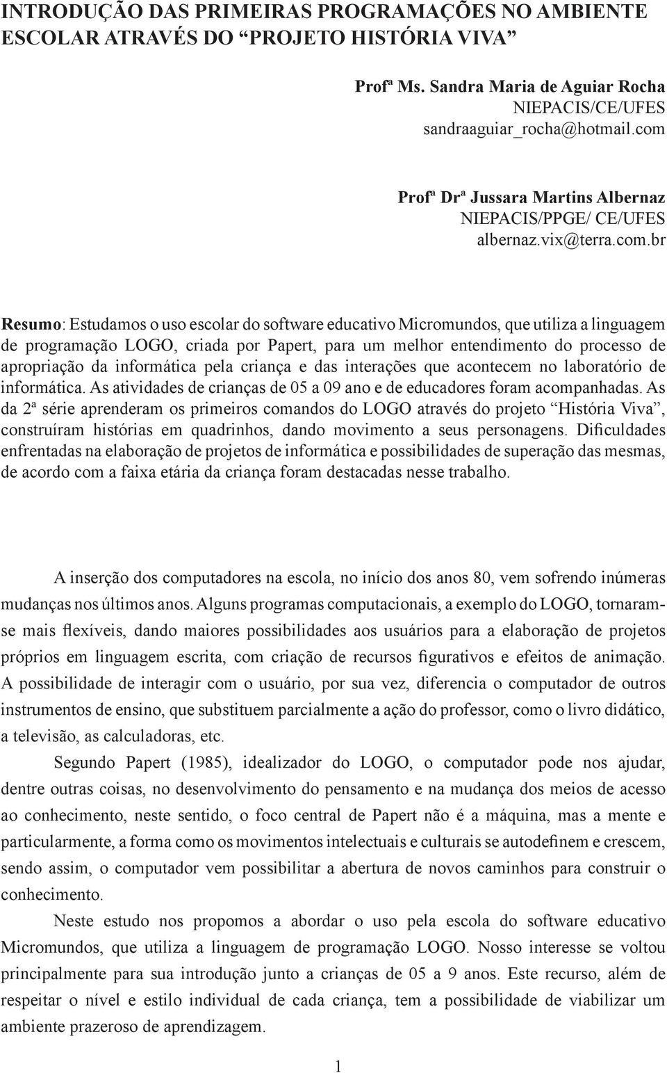 criada por Papert, para um melhor entendimento do processo de apropriação da informática pela criança e das interações que acontecem no laboratório de informática.