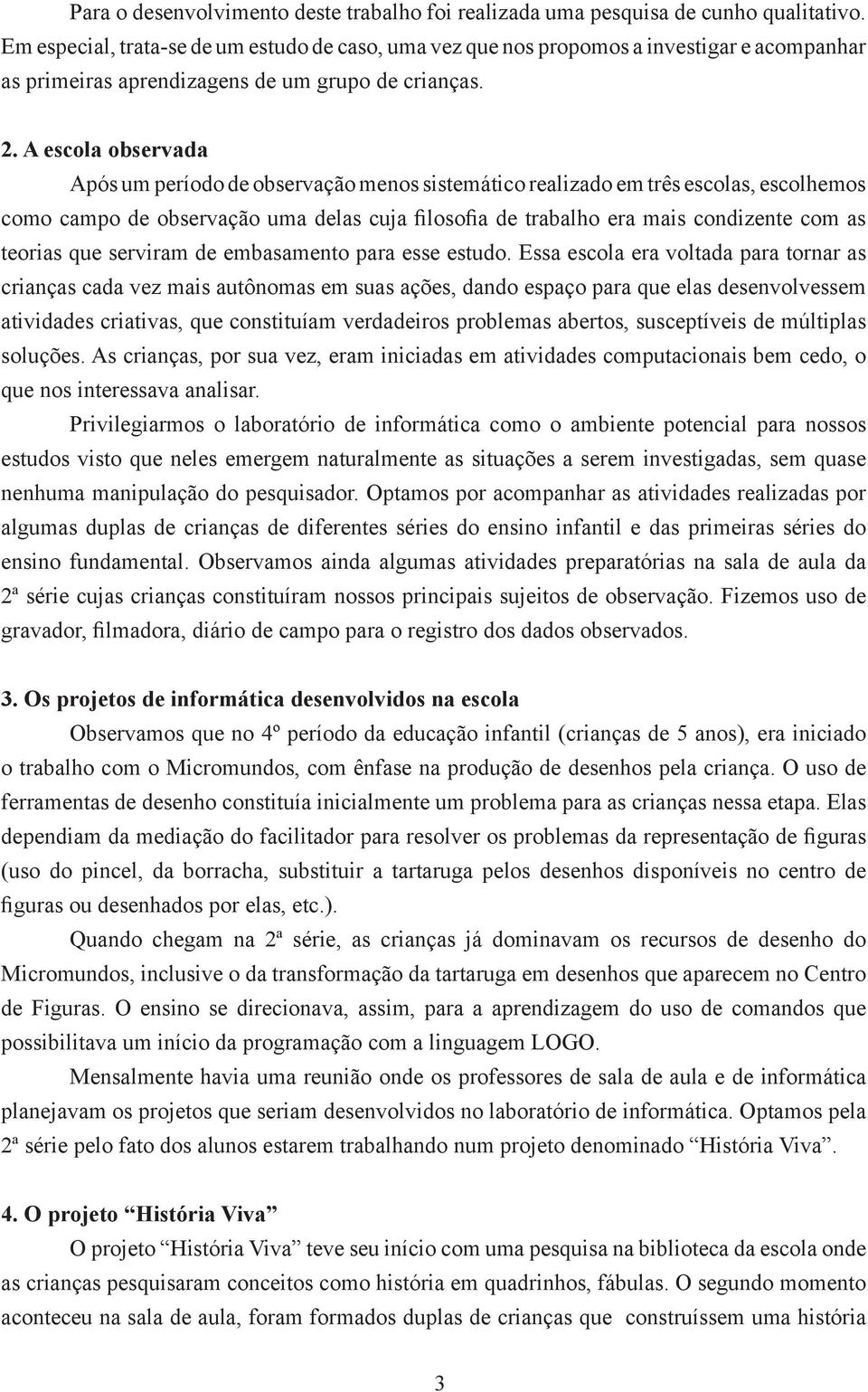 A escola observada Após um período de observação menos sistemático realizado em três escolas, escolhemos como campo de observação uma delas cuja filosofia de trabalho era mais condizente com as