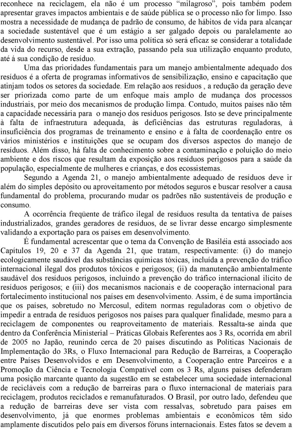 sustentável. Por isso uma política só será eficaz se considerar a totalidade da vida do recurso, desde a sua extração, passando pela sua utilização enquanto produto, até á sua condição de resíduo.