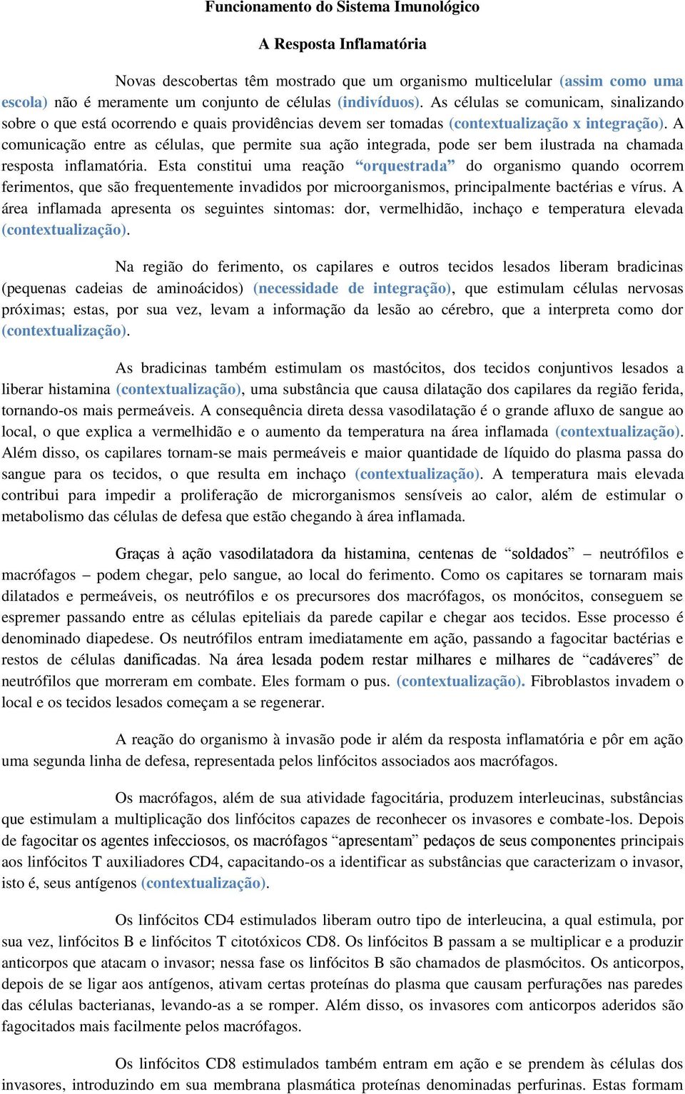 A comunicação entre as células, que permite sua ação integrada, pode ser bem ilustrada na chamada resposta inflamatória.