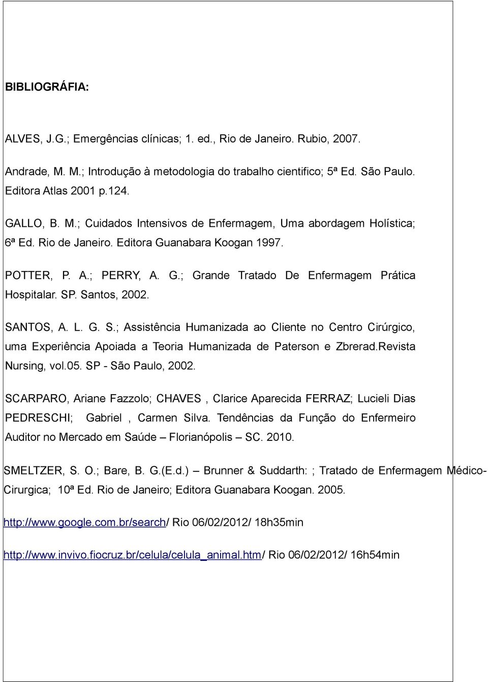 SP. Santos, 2002. SANTOS, A. L. G. S.; Assistência Humanizada ao Cliente no Centro Cirúrgico, uma Experiência Apoiada a Teoria Humanizada de Paterson e Zbrerad.Revista Nursing, vol.05.