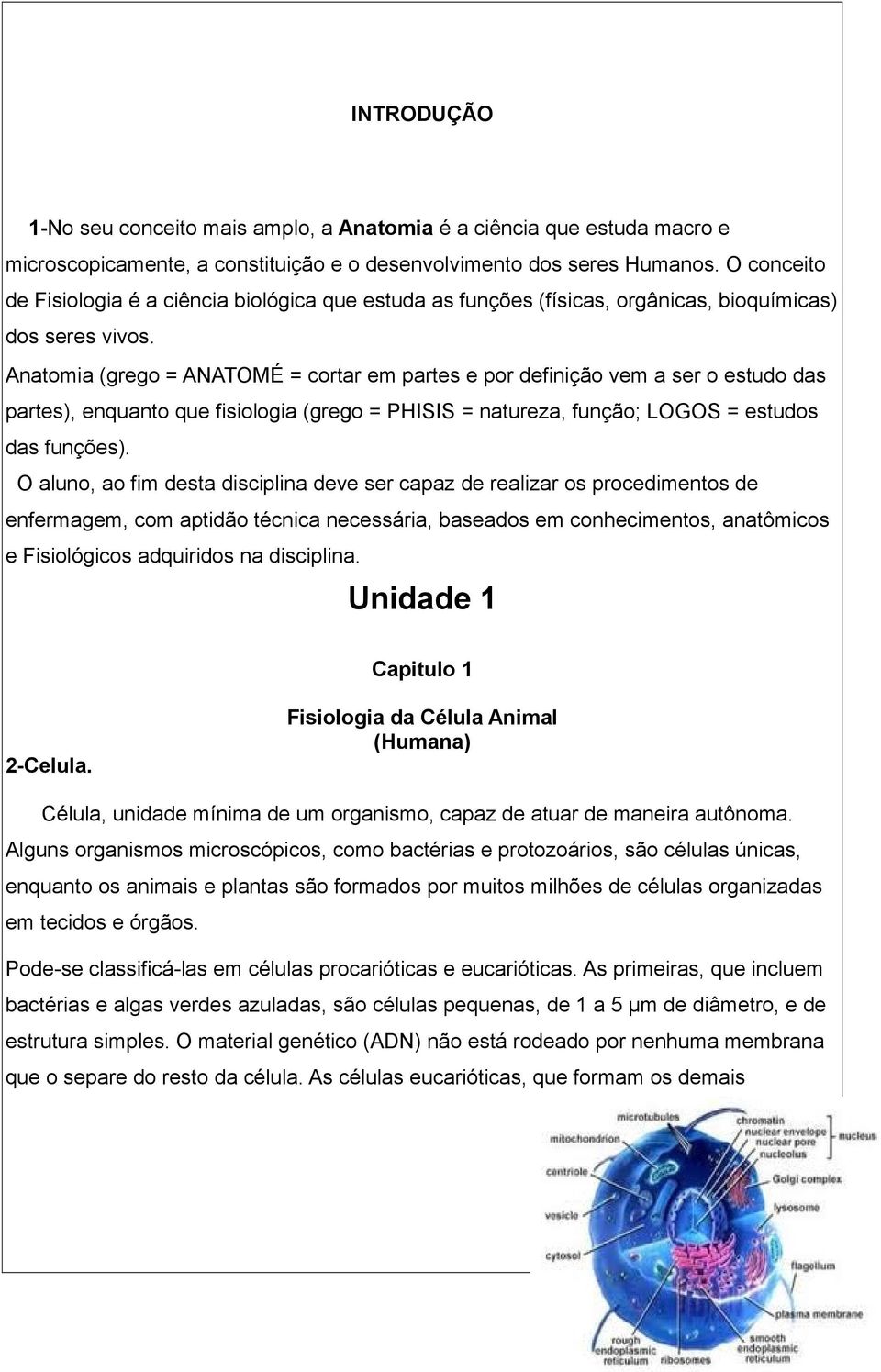 Anatomia (grego = ANATOMÉ = cortar em partes e por definição vem a ser o estudo das partes), enquanto que fisiologia (grego = PHISIS = natureza, função; LOGOS = estudos das funções).