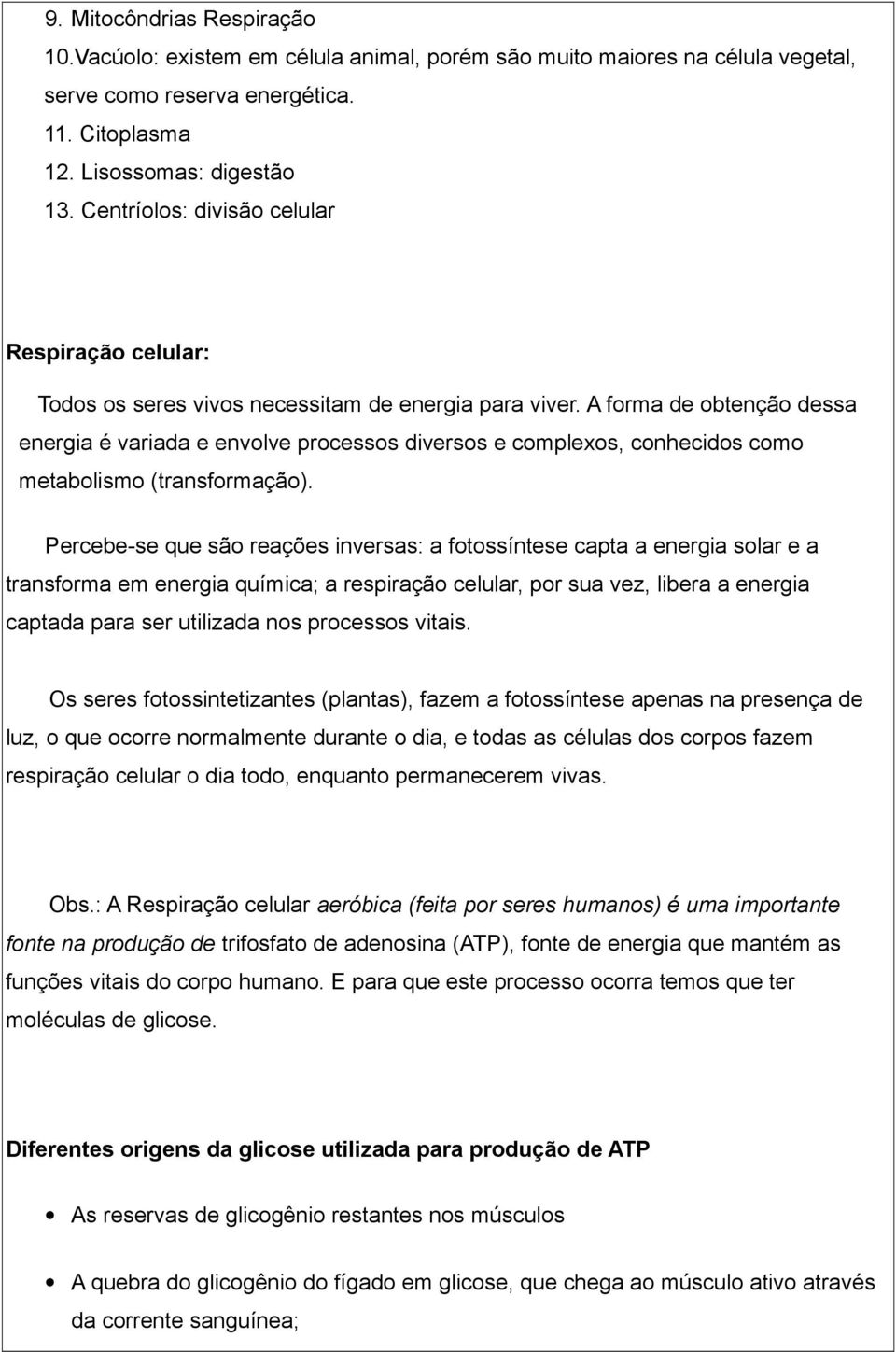 A forma de obtenção dessa energia é variada e envolve processos diversos e complexos, conhecidos como metabolismo (transformação).