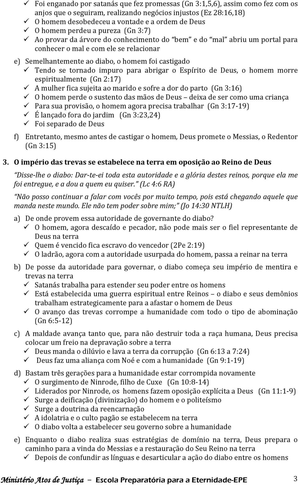 tornado impuro para abrigar o Espírito de Deus, o homem morre espiritualmente (Gn 2:17) A mulher fica sujeita ao marido e sofre a dor do parto (Gn 3:16) O homem perde o sustento das mãos de Deus