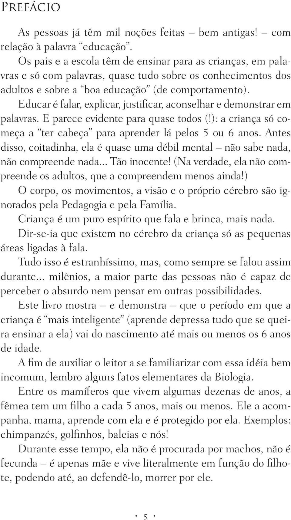 Educar é falar, explicar, justificar, aconselhar e demonstrar em palavras. E parece evidente para quase todos (!): a criança só começa a ter cabeça para aprender lá pelos 5 ou 6 anos.