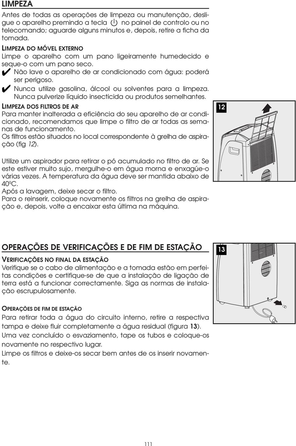 Nunca utilize gasolina, álcool ou solventes para a limpeza. Nunca pulverize líquido insecticida ou produtos semelhantes.