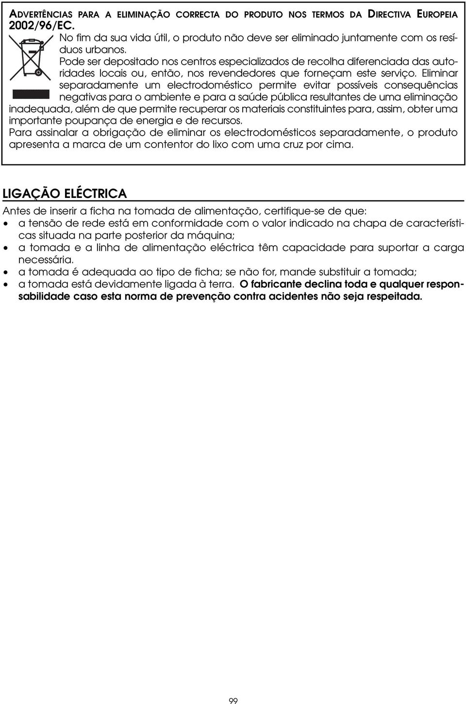 Eliminar separadamente um electrodoméstico permite evitar possíveis consequências negativas para o ambiente e para a saúde pública resultantes de uma eliminação inadequada, além de que permite