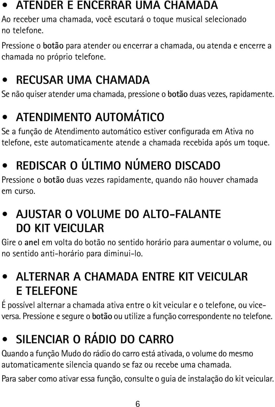 RECUSAR UMA CHAMADA Se não quiser atender uma chamada, pressione o botão duas vezes, rapidamente.