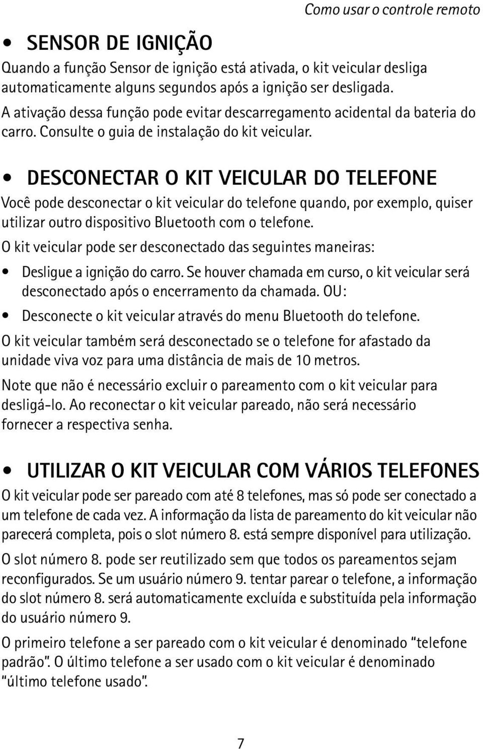 DESCONECTAR O KIT VEICULAR DO TELEFONE Você pode desconectar o kit veicular do telefone quando, por exemplo, quiser utilizar outro dispositivo Bluetooth com o telefone.