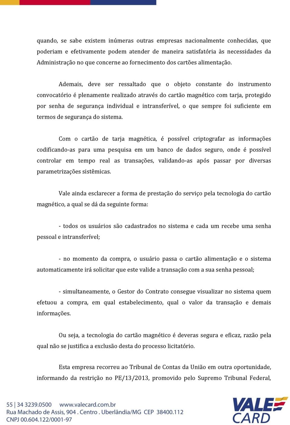 Ademais, deve ser ressaltado que o objeto constante do instrumento convocatório é plenamente realizado através do cartão magnético com tarja, protegido por senha de segurança individual e