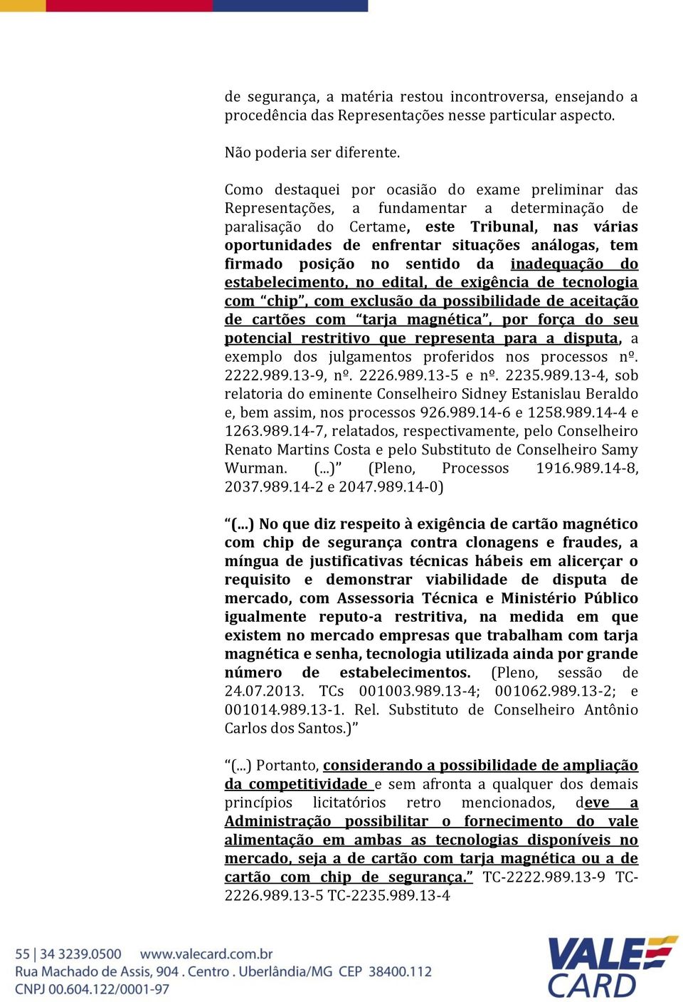 firmado posição no sentido da inadequação do estabelecimento, no edital, de exigência de tecnologia com chip, com exclusão da possibilidade de aceitação de cartões com tarja magnética, por força do