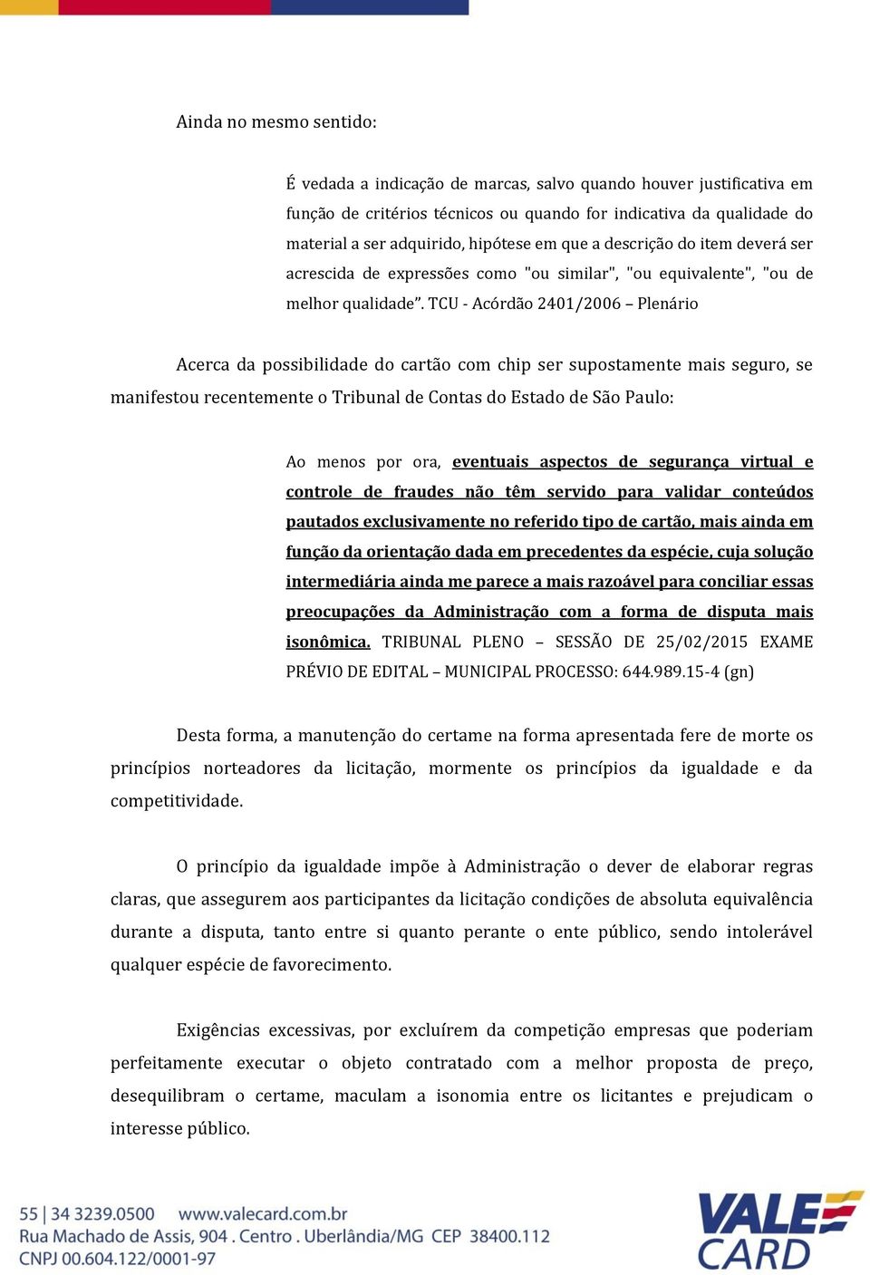 TCU - Acórdão 2401/2006 Plenário Acerca da possibilidade do cartão com chip ser supostamente mais seguro, se manifestou recentemente o Tribunal de Contas do Estado de São Paulo: Ao menos por ora,