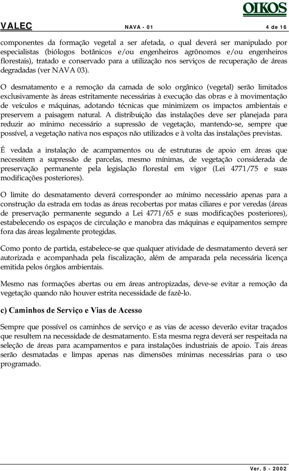 O desmatamento e a remoção da camada de solo orgânico (vegetal) serão limitados exclusivamente às áreas estritamente necessárias à execução das obras e à movimentação de veículos e máquinas, adotando