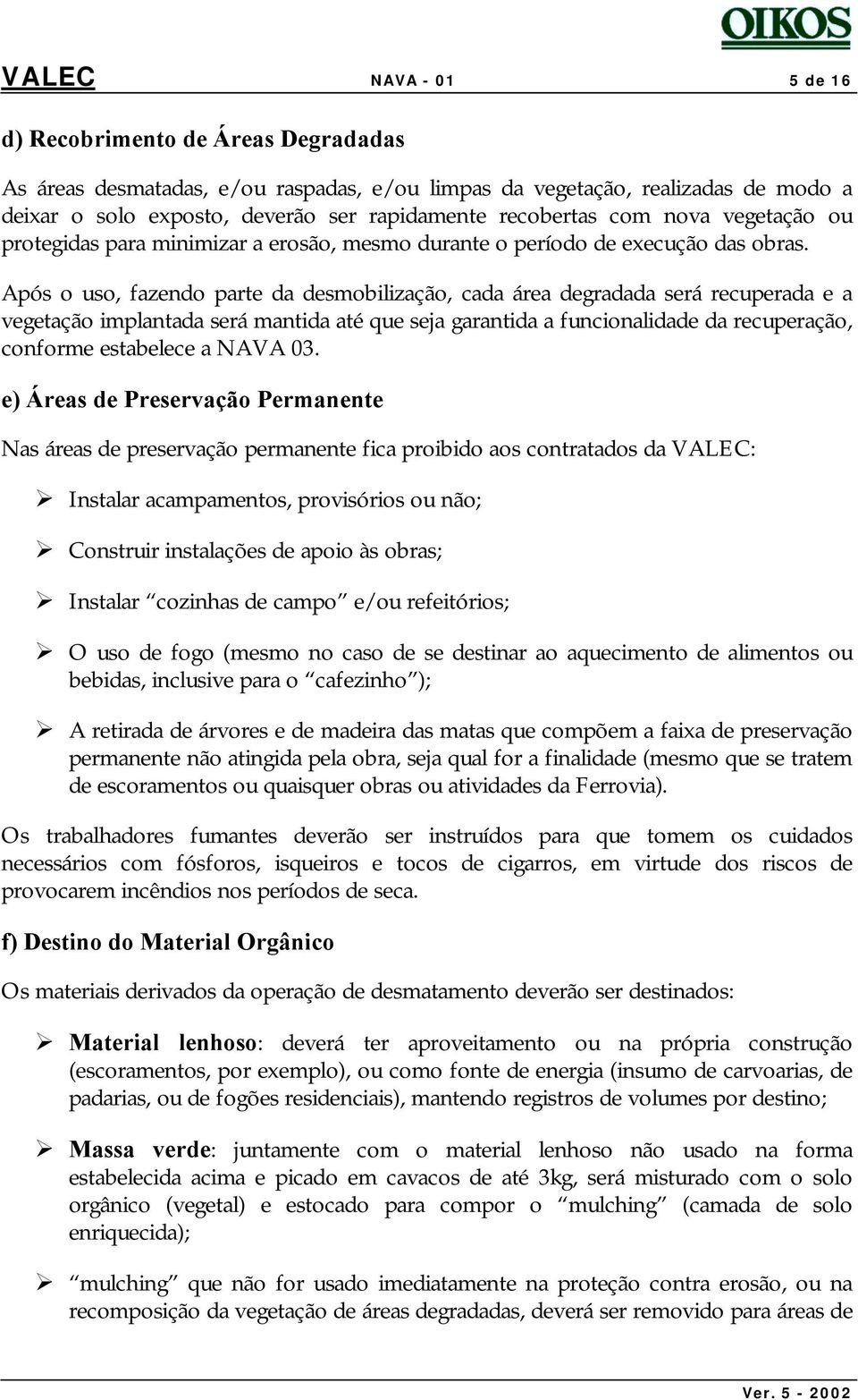 Após o uso, fazendo parte da desmobilização, cada área degradada será recuperada e a vegetação implantada será mantida até que seja garantida a funcionalidade da recuperação, conforme estabelece a