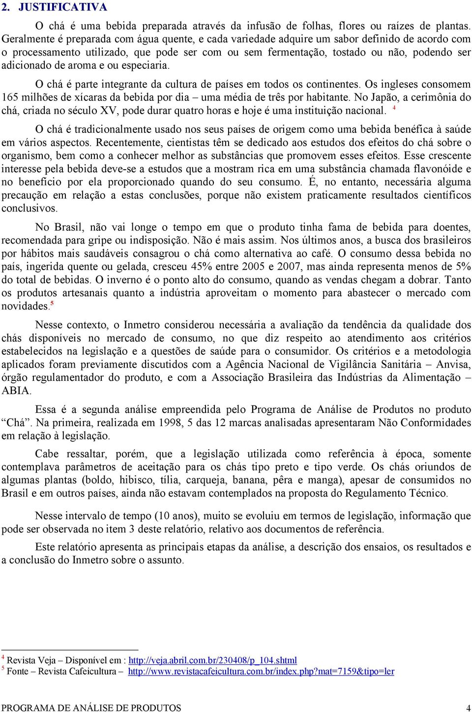 de aroma e ou especiaria. O chá é parte integrante da cultura de países em todos os continentes. Os ingleses consomem 165 milhões de xícaras da bebida por dia uma média de três por habitante.