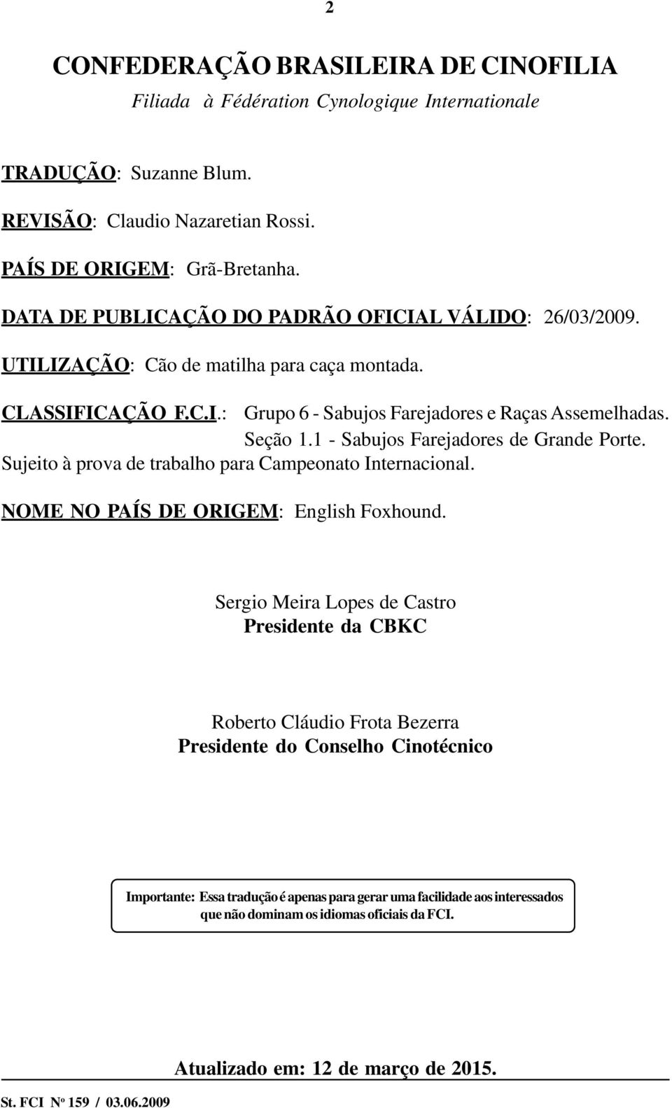 1 - Sabujos Farejadores de Grande Porte. Sujeito à prova de trabalho para Campeonato Internacional. NOME NO PAÍS DE ORIGEM: English Foxhound.