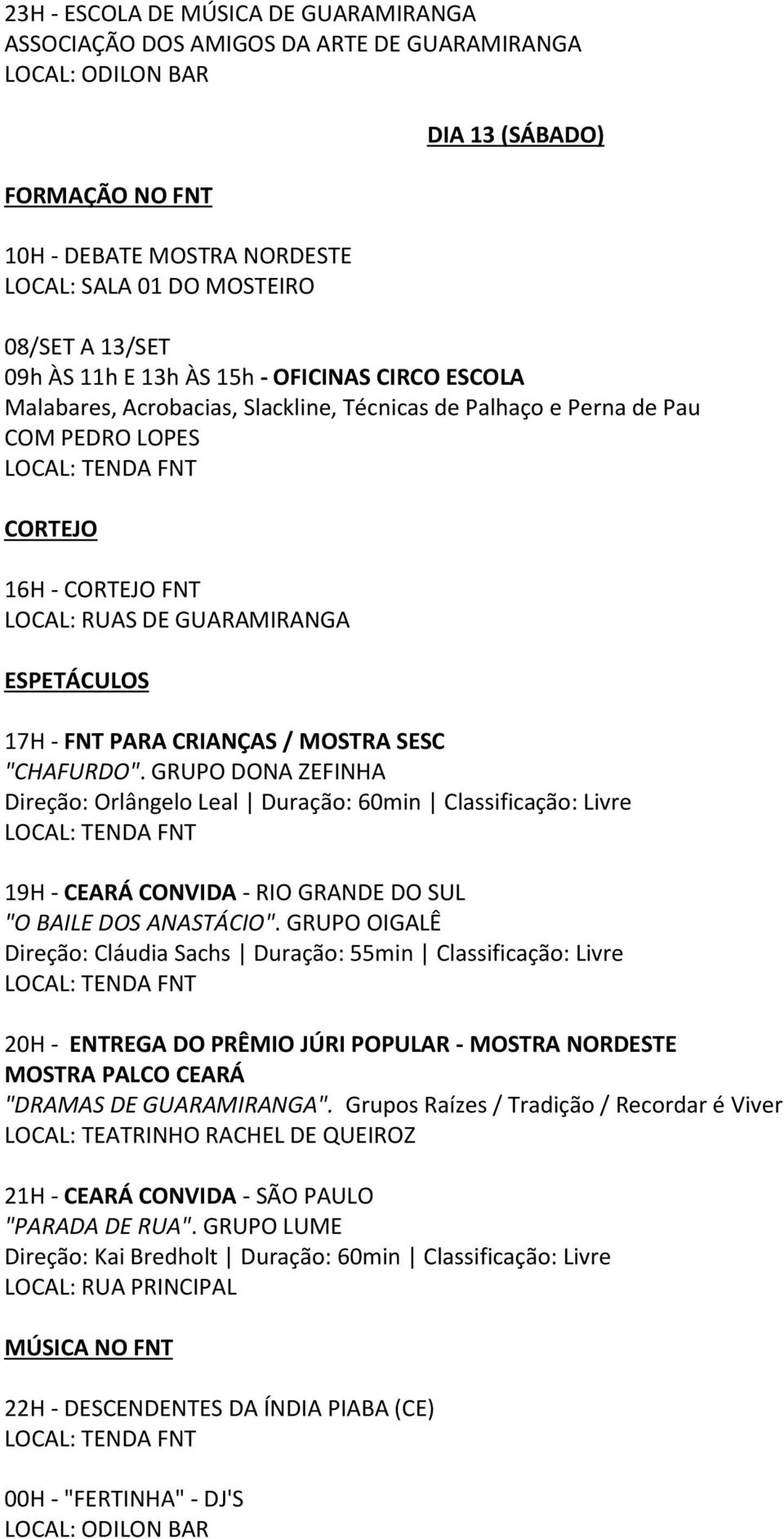 GRUPO OIGALÊ Direção: Cláudia Sachs Duração: 55min Classificação: Livre 20H - ENTREGA DO PRÊMIO JÚRI POPULAR - MOSTRA NORDESTE MOSTRA PALCO CEARÁ "DRAMAS DE GUARAMIRANGA".