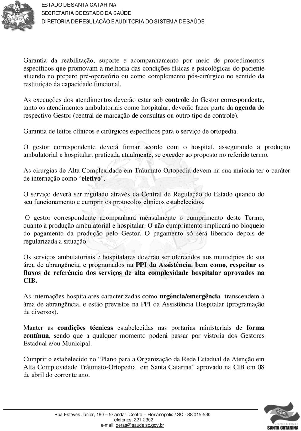 As execuções dos atendimentos deverão estar sob controle do Gestor correspondente, tanto os atendimentos ambulatoriais como hospitalar, deverão fazer parte da agenda do respectivo Gestor (central de