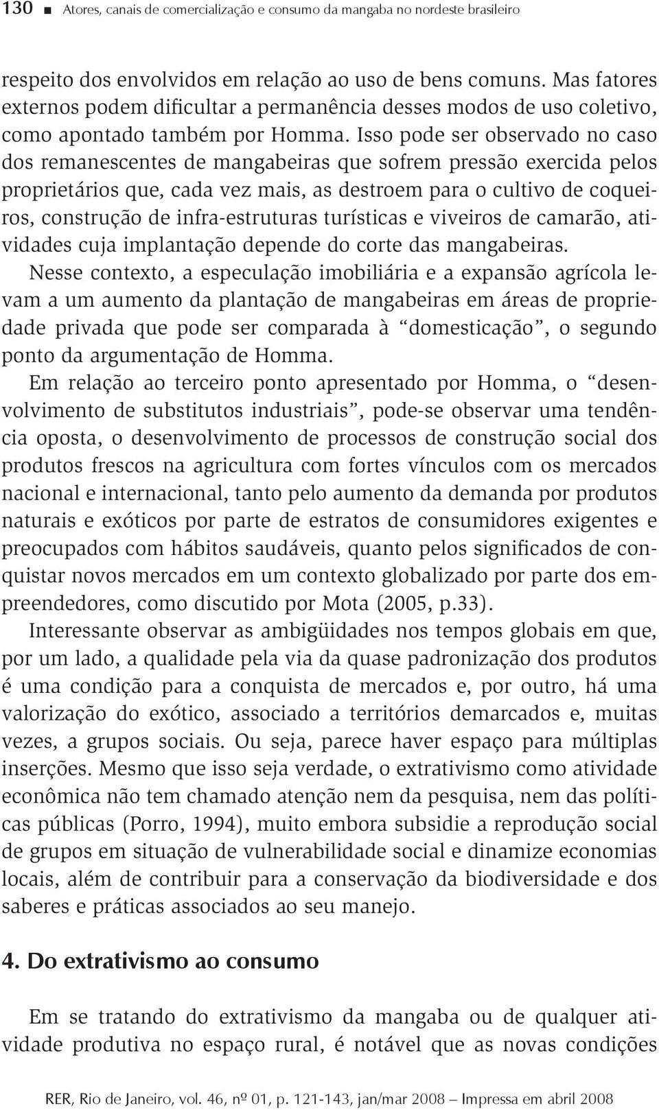 Isso pode ser observado no caso dos remanescentes de mangabeiras que sofrem pressão exercida pelos proprietários que, cada vez mais, as destroem para o cultivo de coqueiros, construção de