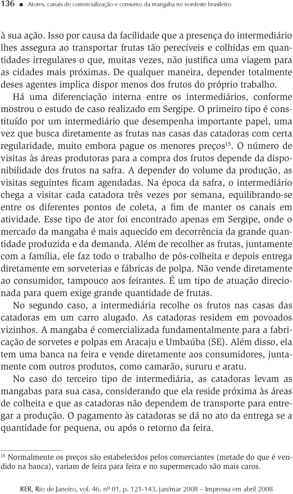 para as cidades mais próximas. De qualquer maneira, depender totalmente deses agentes implica dispor menos dos frutos do próprio trabalho.