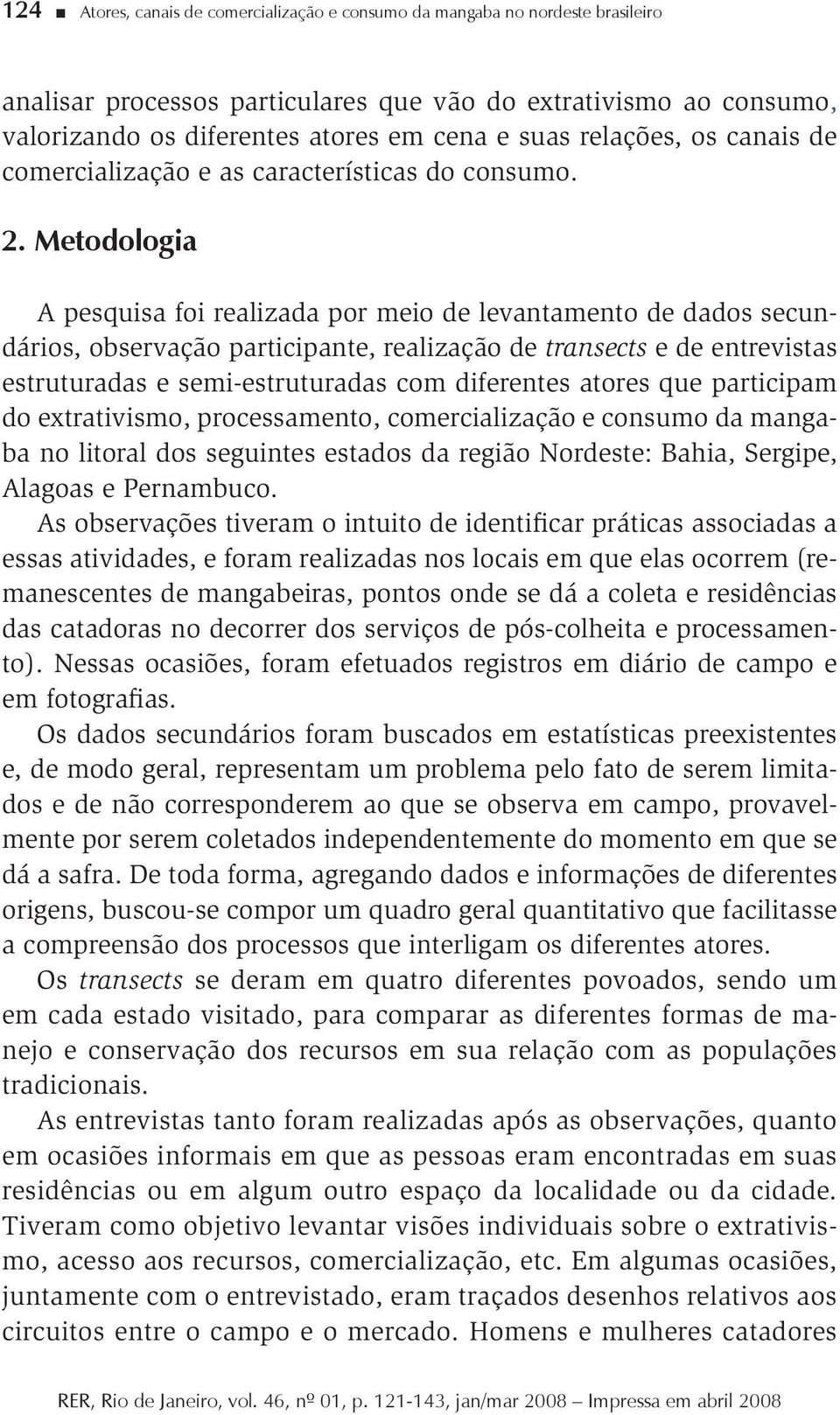 Metodologia A pesquisa foi realizada por meio de levantamento de dados secundários, observação participante, realização de transects e de entrevistas estruturadas e semi-estruturadas com diferentes