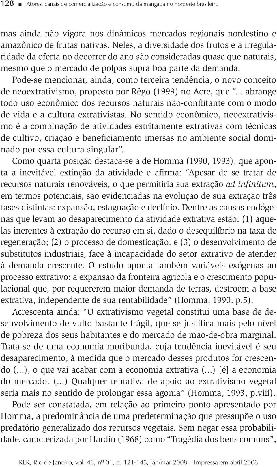 Pode-se mencionar, ainda, como terceira tendência, o novo conceito de neoextrativismo, proposto por Rêgo (1999) no Acre, que.