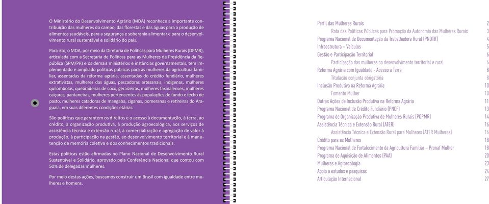 Para isto, o MDA, por meio da Diretoria de Políticas para Mulheres Rurais (DPMR), articulada com a Secretaria de Políticas para as Mulheres da Presidência da República (SPM/PR) e os demais