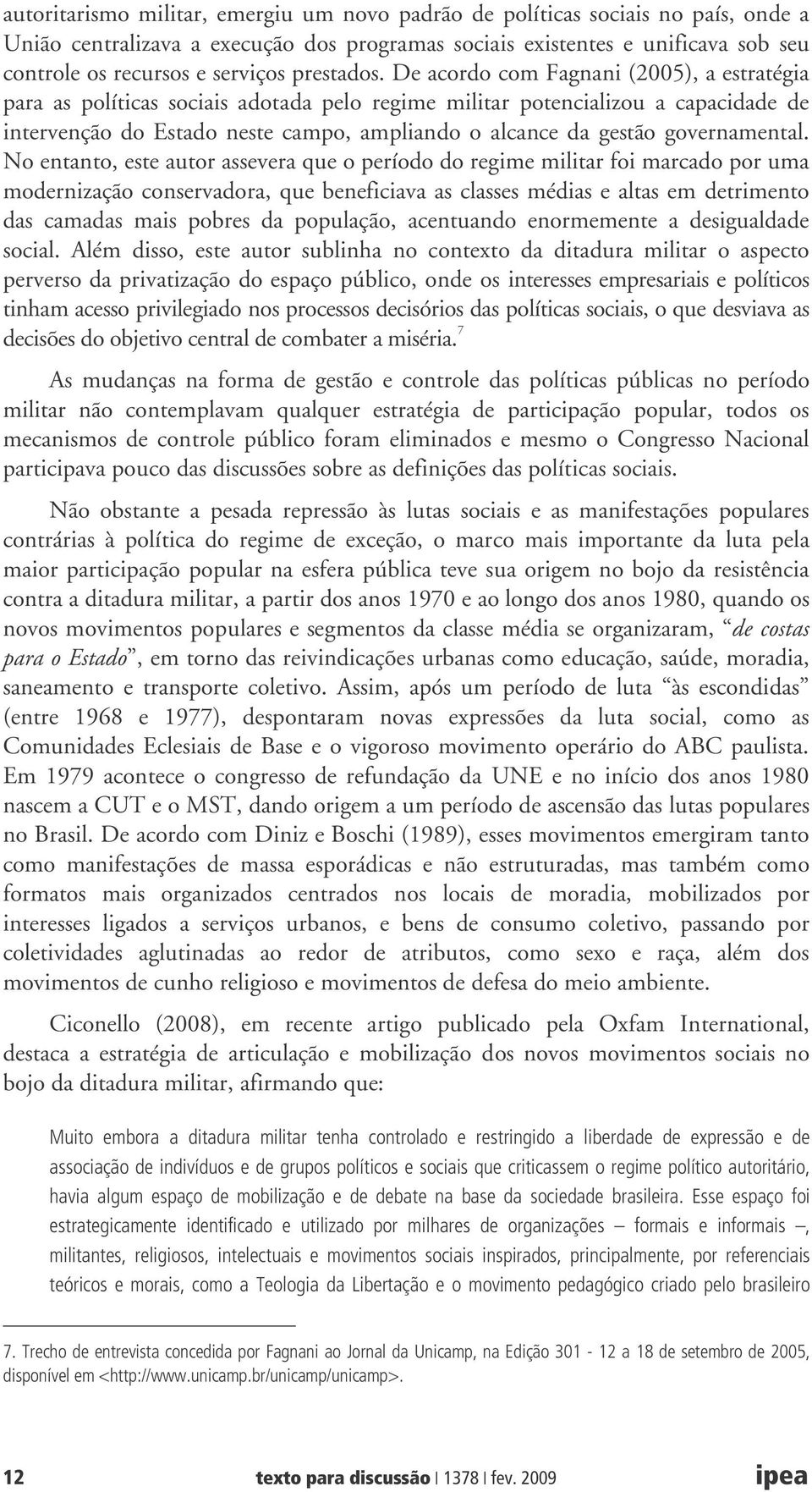 De acordo com Fagnani (2005), a estratégia para as políticas sociais adotada pelo regime militar potencializou a capacidade de intervenção do Estado neste campo, ampliando o alcance da gestão