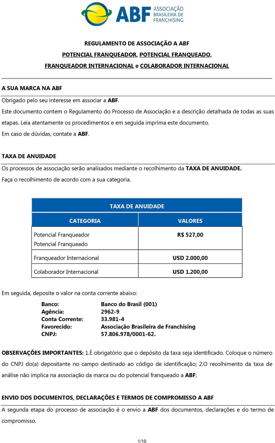 Em caso de dúvidas, contate a ABF. TAXA DE ANUIDADE Os processos de associação serão analisados mediante o recolhimento da TAXA DE ANUIDADE. Faça o recolhimento de acordo com a sua categoria.